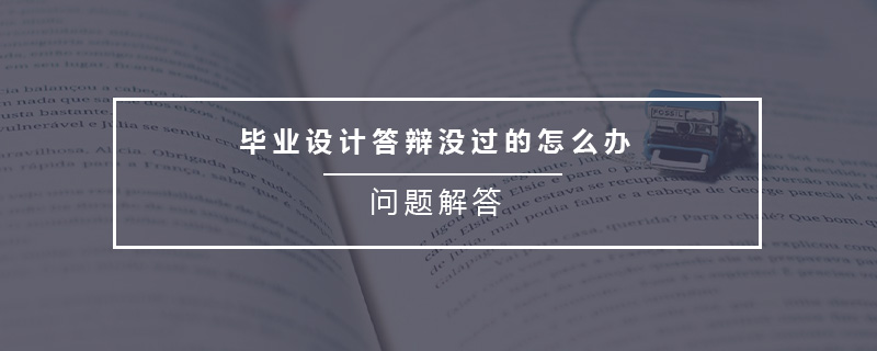 畢業(yè)設(shè)計答辯沒過的怎么辦